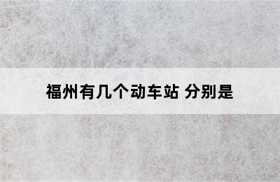 福州有几个动车站 分别是
